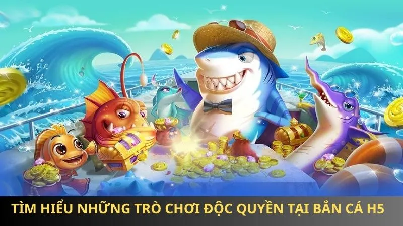 Tìm hiểu những trò chơi độc quyền tại bắn cá H5