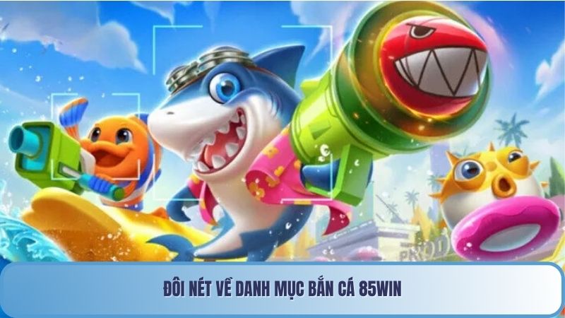 Đôi nét về danh mục Bắn cá 85win